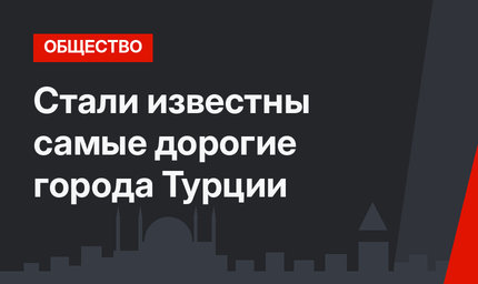 Стали известны самые дорогие города Турции