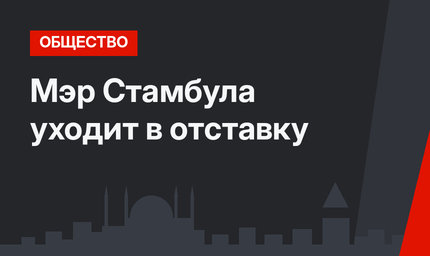Мэр Стамбула уходит в отставку 