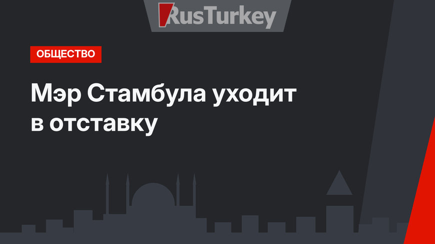 Мэр Стамбула уходит в отставку 