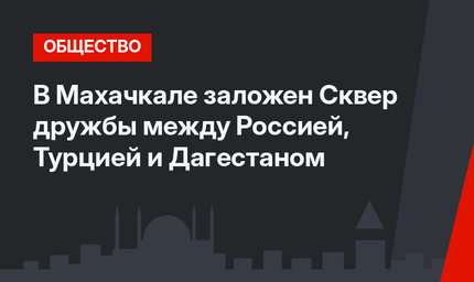 В Махачкале заложен Сквер дружбы между Россией, Турцией и Дагестаном
