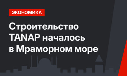 Строительство TANAP началось в Мраморном море
