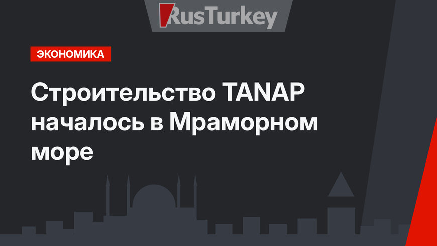 Строительство TANAP началось в Мраморном море