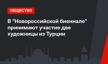 В “Новороссийской биеннале” принимают участие две художницы из Турции