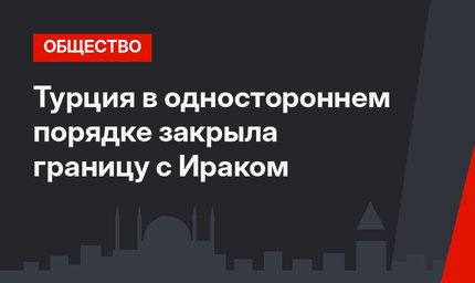 Турция в одностороннем порядке закрыла границу с Ираком
