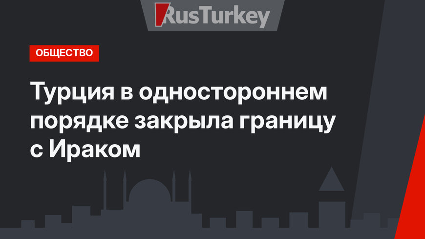 Турция в одностороннем порядке закрыла границу с Ираком