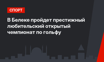 В Белеке пройдет престижный любительский открытый чемпионат по гольфу