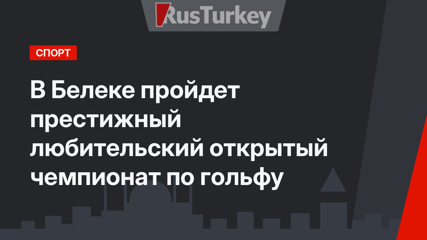 В Белеке пройдет престижный любительский открытый чемпионат по гольфу