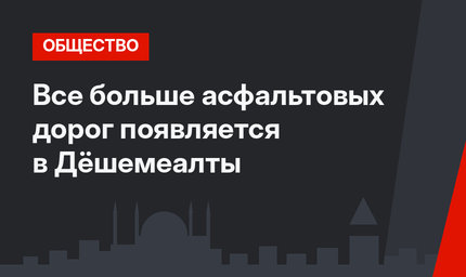 Все больше асфальтовых дорог  появляется в Дёшемеалты