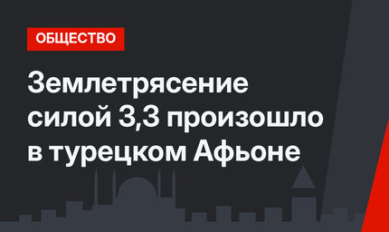 Землетрясение силой 3,3 произошло в турецком Афьоне