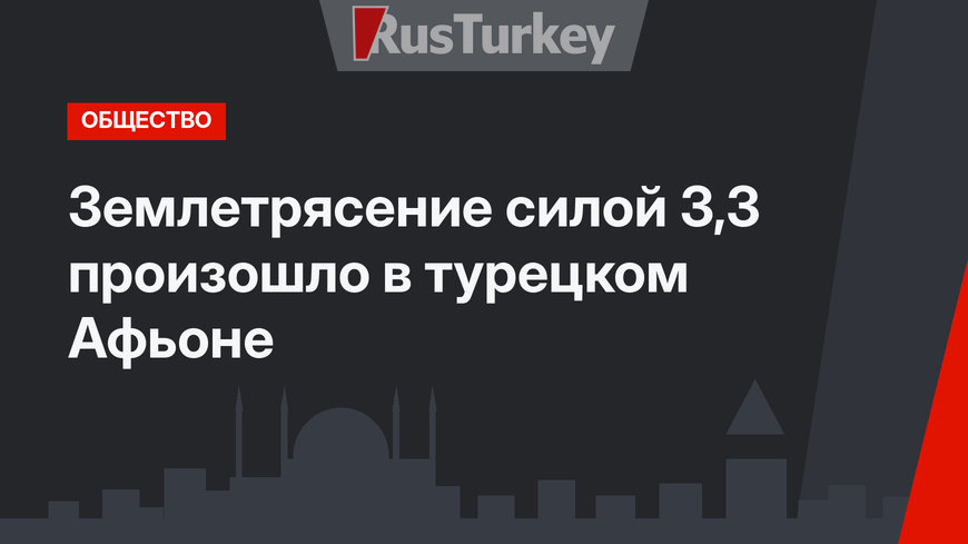 Землетрясение силой 3,3 произошло в турецком Афьоне