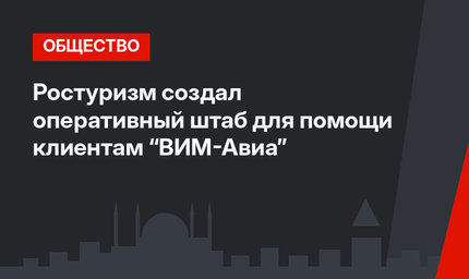 Ростуризм создал оперативный штаб для помощи клиентам “ВИМ-Авиа”