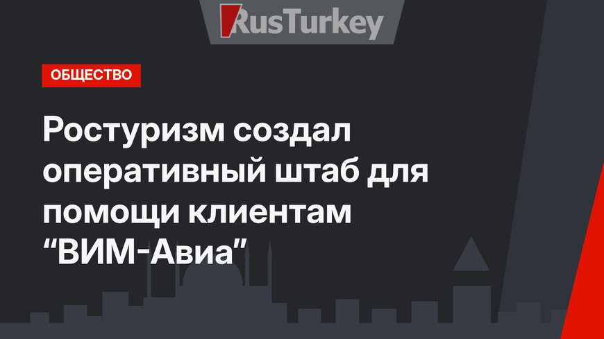 Ростуризм создал оперативный штаб для помощи клиентам “ВИМ-Авиа”