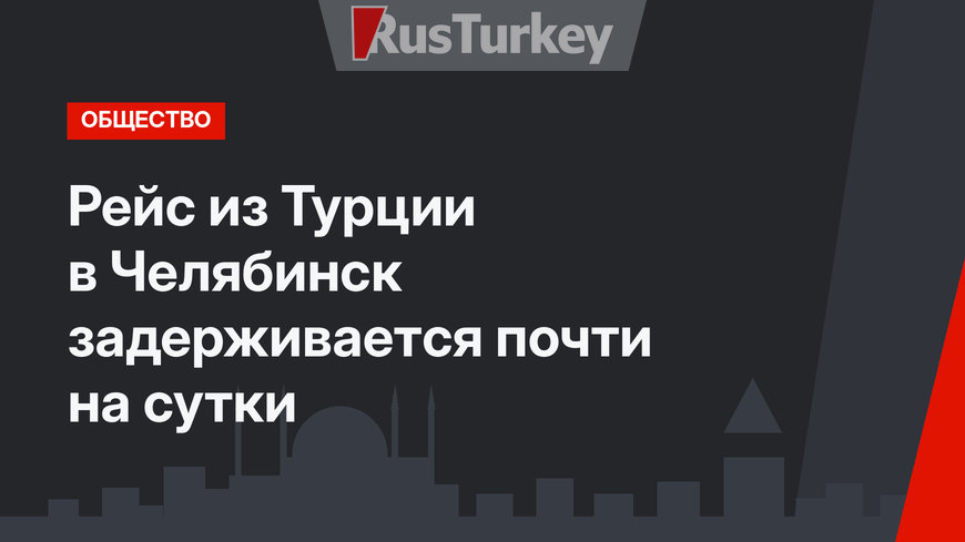 Рейс из Турции в Челябинск задерживается почти на сутки