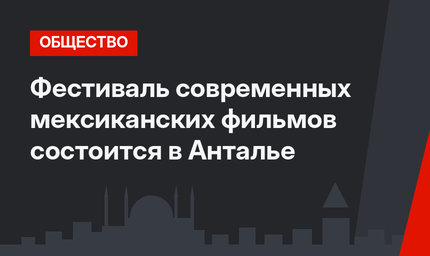 Фестиваль современных мексиканских фильмов состоится в Анталье