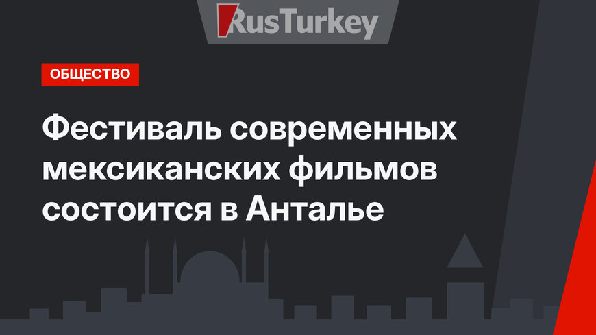 Фестиваль современных мексиканских фильмов состоится в Анталье