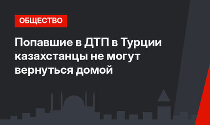 Попавшие в ДТП в Турции казахстанцы не могут вернуться домой
