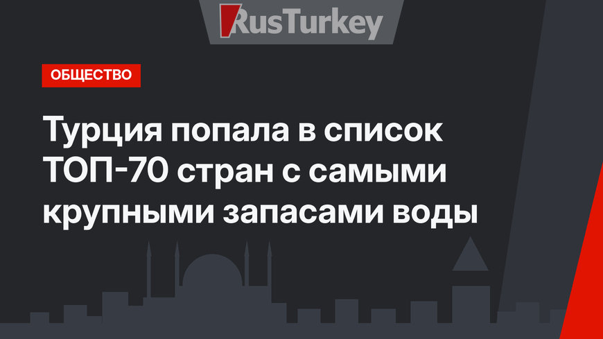 Турция попала в список ТОП-70 стран с самыми крупными запасами воды  
