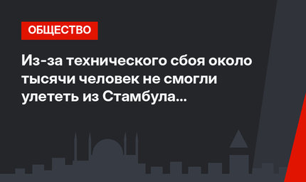 Из-за технического сбоя около тысячи человек не смогли улететь из Стамбула во вторник