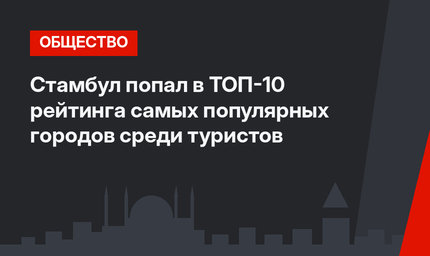 Стамбул попал в ТОП-10 рейтинга самых популярных городов среди туристов