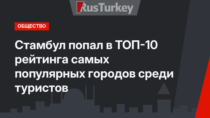Стамбул попал в ТОП-10 рейтинга самых популярных городов среди туристов