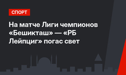На матче Лиги чемпионов «Бешикташ» — «РБ Лейпциг» погас свет