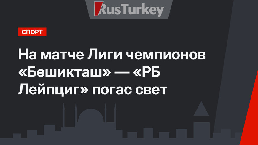 На матче Лиги чемпионов «Бешикташ» — «РБ Лейпциг» погас свет