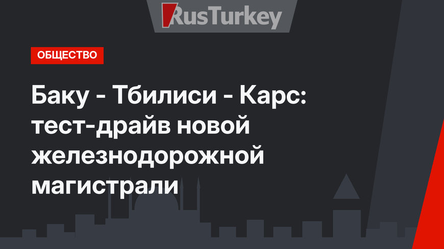Баку - Тбилиси - Карс: тест-драйв новой железнодорожной магистрали