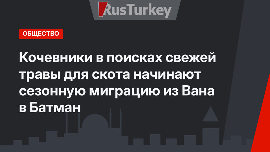 Кочевники  в поисках свежей травы для скота начинают сезонную миграцию из Вана в Батман