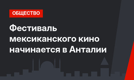 Фестиваль мексиканского кино начинается в Анталии 