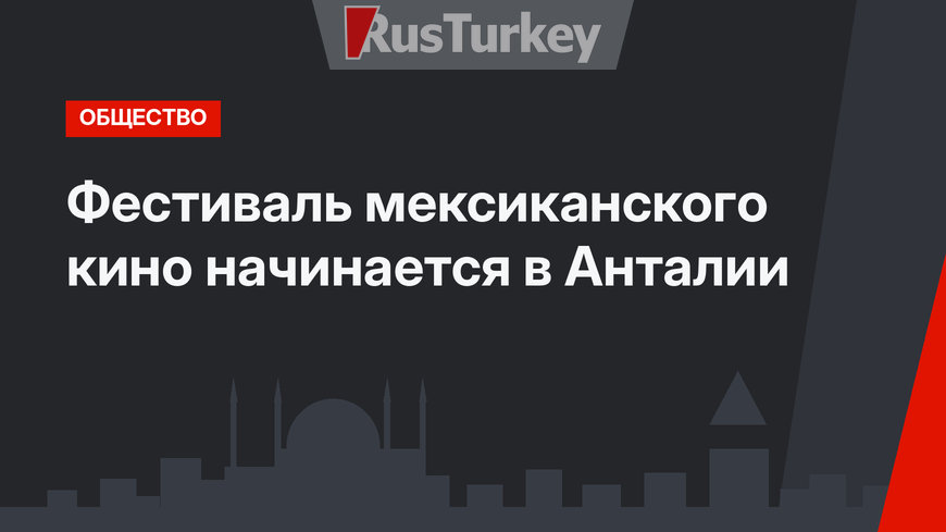 Фестиваль мексиканского кино начинается в Анталии 