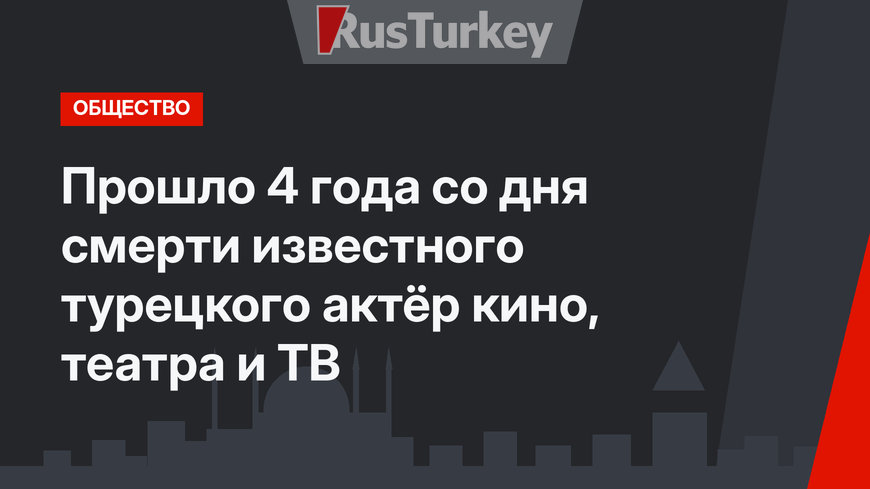 Прошло 4 года со дня смерти известного турецкого актёр кино, театра и ТВ