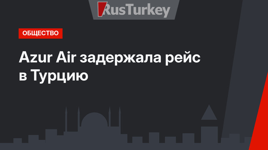 Azur Air задержала рейс в Турцию