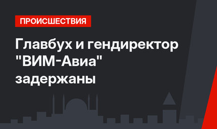 Главбух и гендиректор "ВИМ-Авиа" задержаны