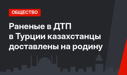 Раненые в ДТП в Турции казахстанцы доставлены на родину