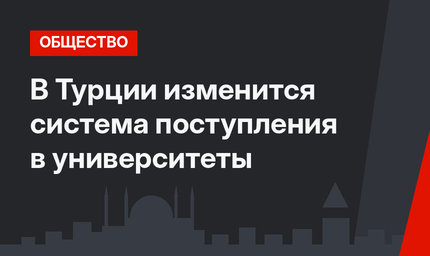 В Турции изменится система поступления в университеты