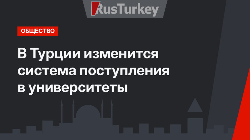 В Турции изменится система поступления в университеты
