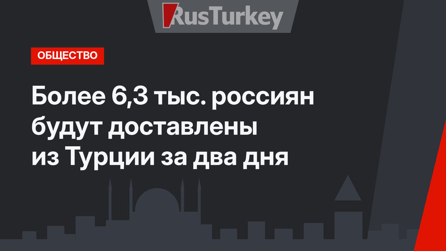 Более 6,3 тыс. россиян будут доставлены из Турции за два дня 