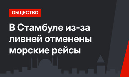 В Стамбуле из-за ливней отменены морские рейсы