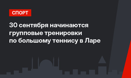 30 сентября начинаются групповые тренировки по большому теннису в Ларе