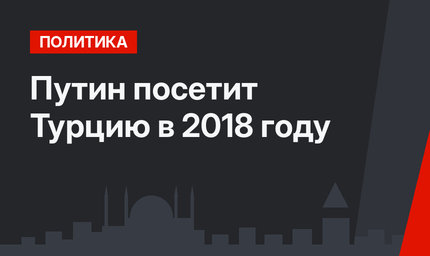Путин посетит Турцию в 2018 году 
