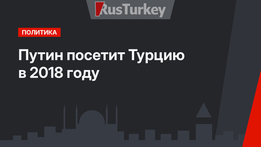 Путин посетит Турцию в 2018 году 