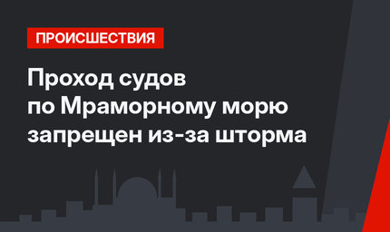 Проход судов по Мраморному морю запрещен из-за шторма