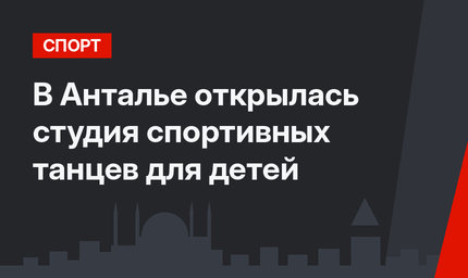 В Анталье открылась студия спортивных танцев для детей