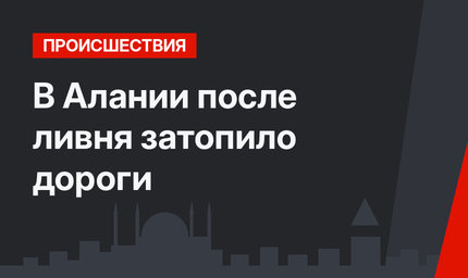 В Алании после ливня затопило дороги