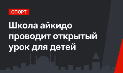 Школа айкидо проводит открытый урок для детей