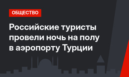 Российские туристы провели ночь на полу в аэропорту Турции