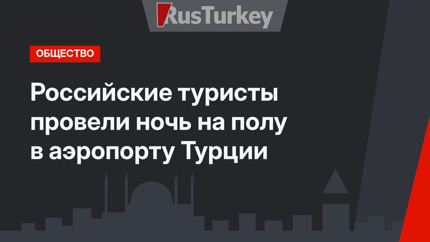Российские туристы провели ночь на полу в аэропорту Турции