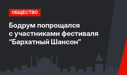 Бодрум попрощался с участниками фестиваля “Бархатный Шансон”