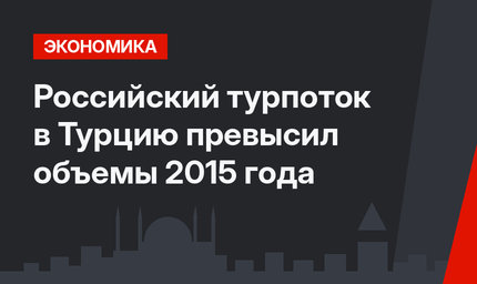 Российский турпоток в Турцию превысил объемы 2015 года
