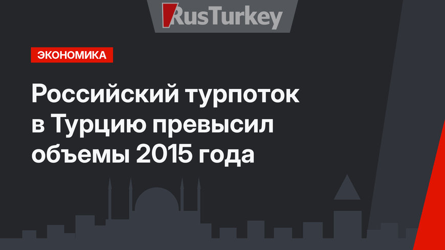 Российский турпоток в Турцию превысил объемы 2015 года